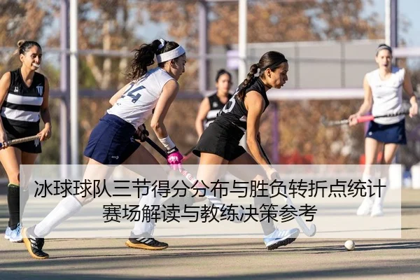 冰球球队三节得分分布与胜负转折点统计赛场解读与教练决策参考